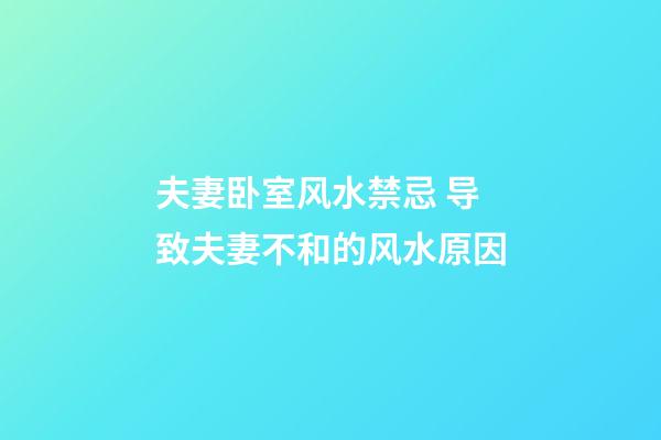 夫妻卧室风水禁忌 导致夫妻不和的风水原因